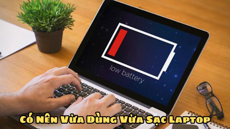 Có Nên Vừa Dùng Vừa Sạc Laptop? Lợi Ích và Tác Hại Cần Biết